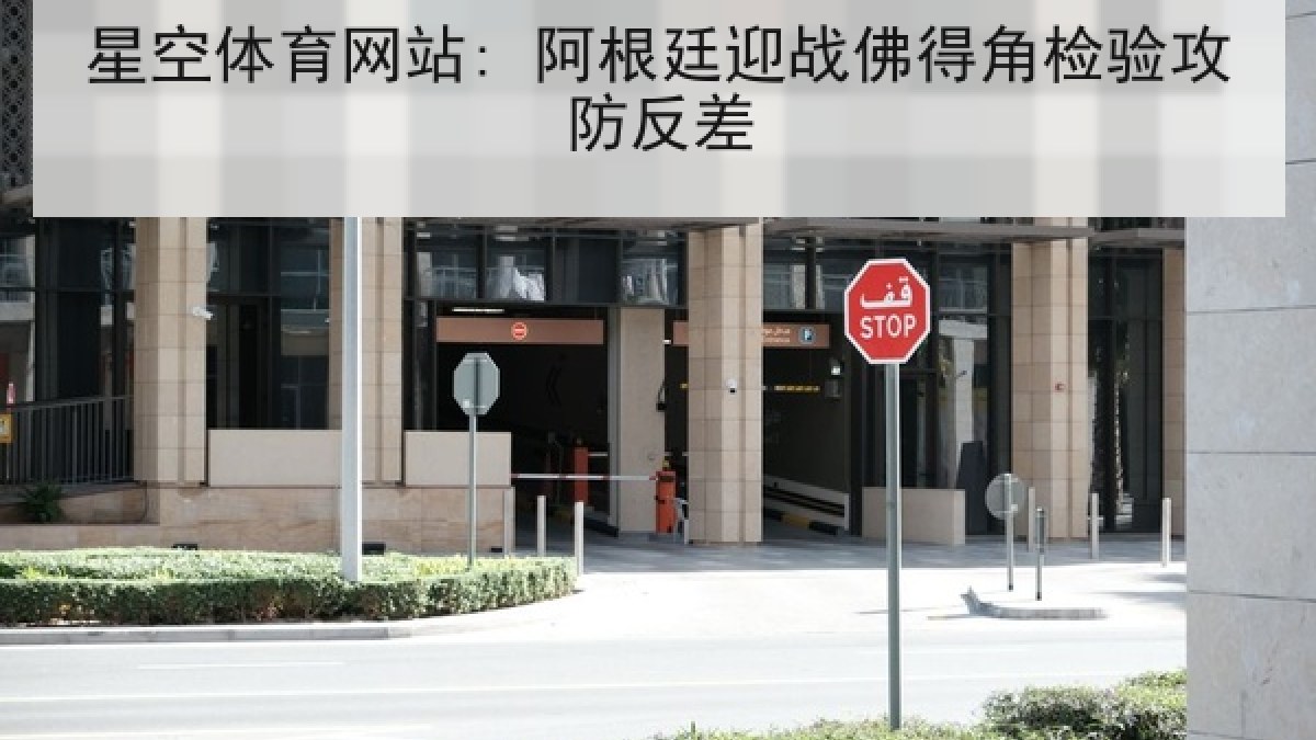 星空体育网站: 阿根廷迎战佛得角检验攻防反差 星空体育网站: 阿根廷迎战佛得角检验攻防反差