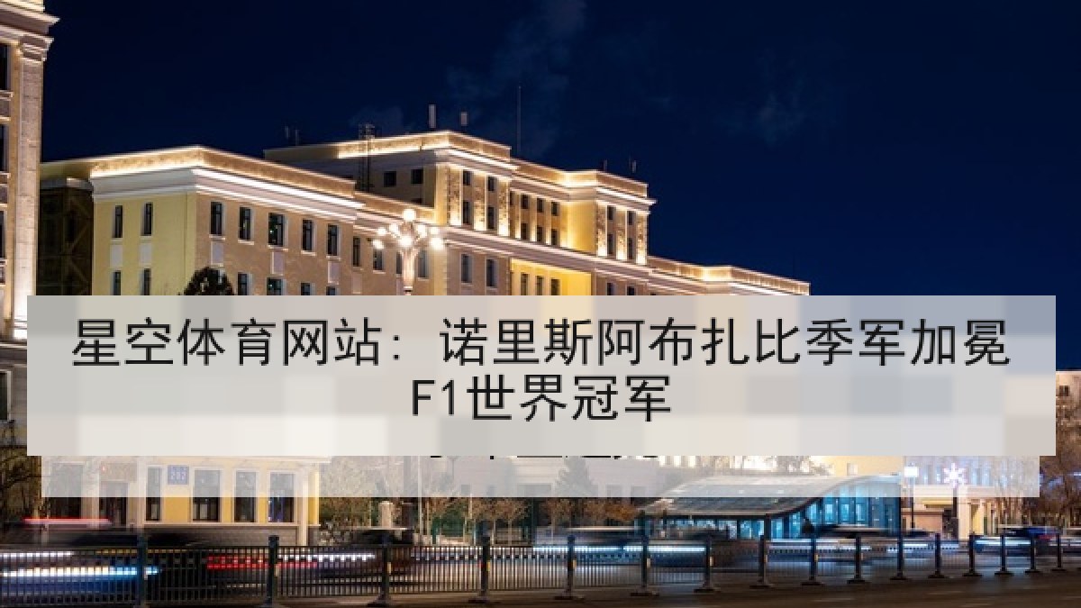 星空体育网站: 诺里斯阿布扎比季军加冕F1世界冠军