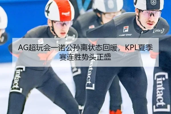 AG超玩会一诺公孙离状态回暖，KPL夏季赛连胜势头正盛