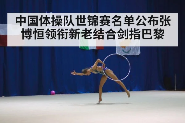 中国体操队世锦赛名单公布张博恒领衔新老结合剑指巴黎